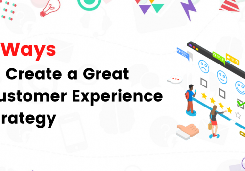 7 Ways to Create a Great Customer Experience Strategy