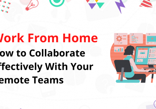 Work From Home: How to Collaborate Effectively With Your Remote Teams